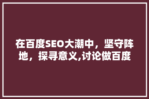 在百度SEO大潮中，坚守阵地，探寻意义,讨论做百度SEO的必要