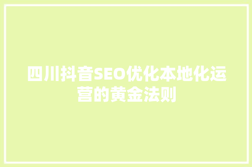 四川抖音SEO优化本地化运营的黄金法则