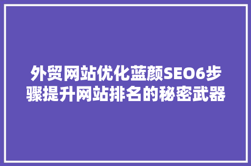 外贸网站优化蓝颜SEO6步骤提升网站排名的秘密武器