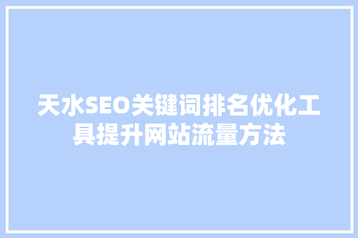 天水SEO关键词排名优化工具提升网站流量方法