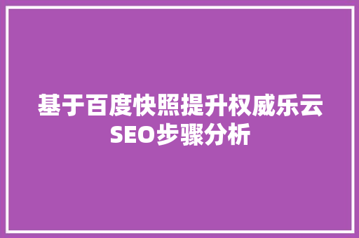 基于百度快照提升权威乐云SEO步骤分析