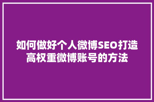 如何做好个人微博SEO打造高权重微博账号的方法
