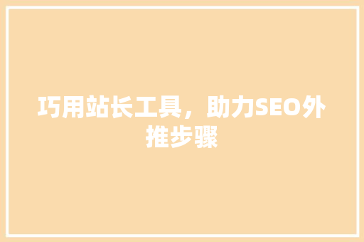 巧用站长工具，助力SEO外推步骤