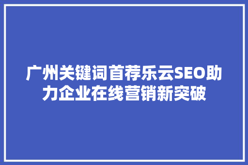 广州关键词首荐乐云SEO助力企业在线营销新突破
