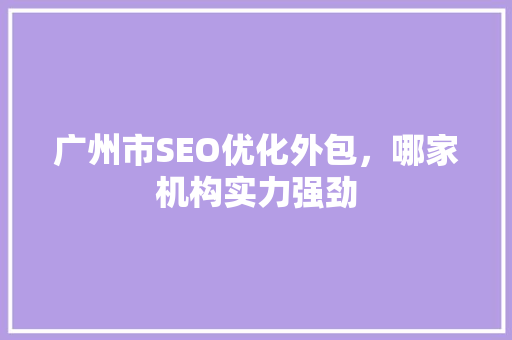 广州市SEO优化外包，哪家机构实力强劲