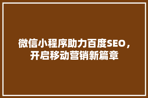 微信小程序助力百度SEO，开启移动营销新篇章
