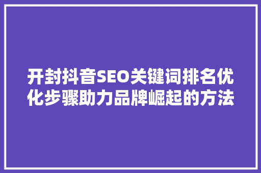 开封抖音SEO关键词排名优化步骤助力品牌崛起的方法