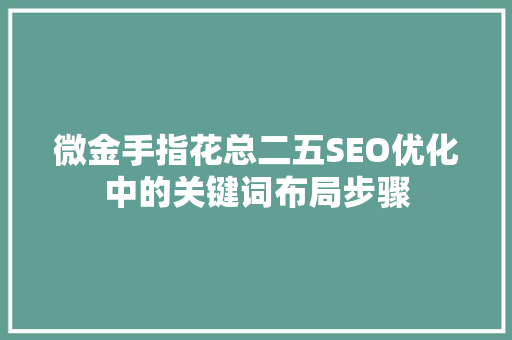 微金手指花总二五SEO优化中的关键词布局步骤
