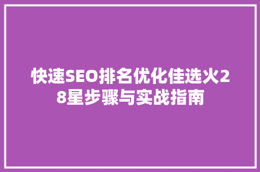 快速SEO排名优化佳选火28星步骤与实战指南