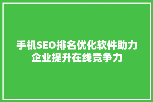 手机SEO排名优化软件助力企业提升在线竞争力