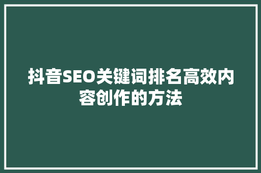 抖音SEO关键词排名高效内容创作的方法