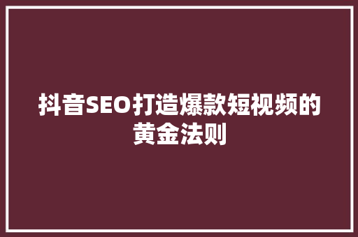 抖音SEO打造爆款短视频的黄金法则