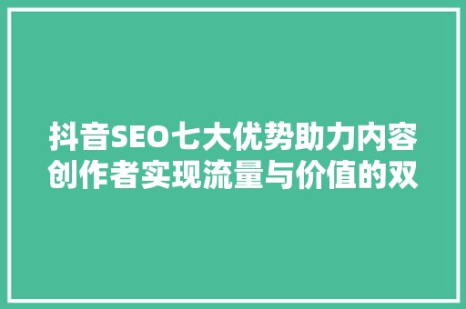 抖音SEO七大优势助力内容创作者实现流量与价值的双丰收