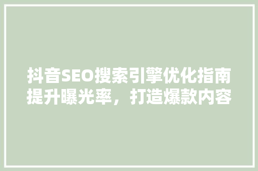 抖音SEO搜索引擎优化指南提升曝光率，打造爆款内容
