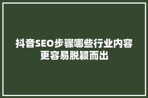 抖音SEO步骤哪些行业内容更容易脱颖而出