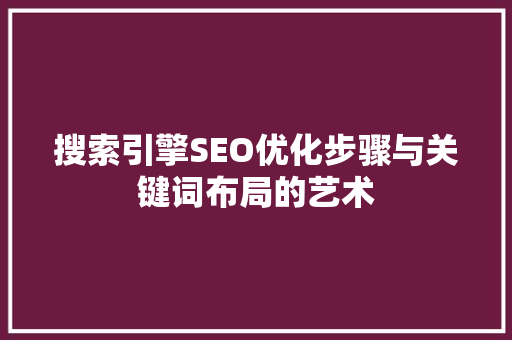 搜索引擎SEO优化步骤与关键词布局的艺术