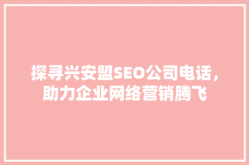 探寻兴安盟SEO公司电话，助力企业网络营销腾飞