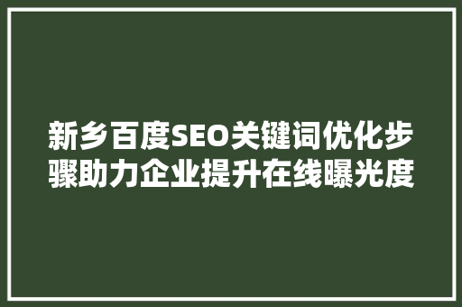 新乡百度SEO关键词优化步骤助力企业提升在线曝光度