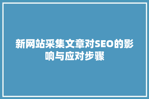 新网站采集文章对SEO的影响与应对步骤