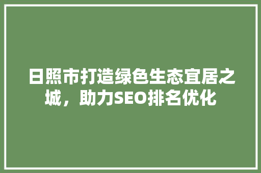 日照市打造绿色生态宜居之城，助力SEO排名优化