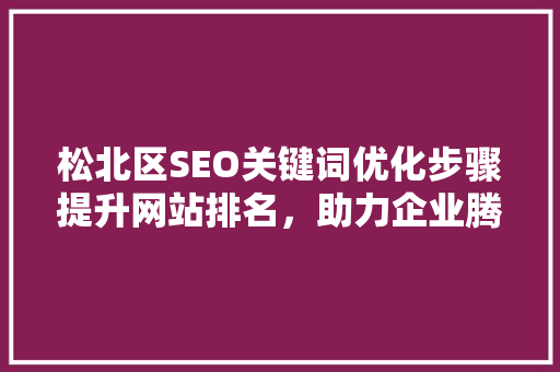 松北区SEO关键词优化步骤提升网站排名，助力企业腾飞