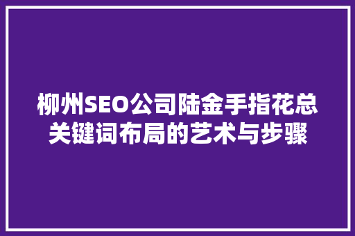柳州SEO公司陆金手指花总关键词布局的艺术与步骤