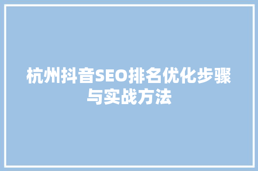 杭州抖音SEO排名优化步骤与实战方法