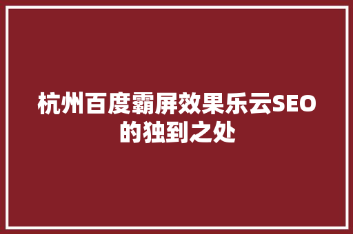 杭州百度霸屏效果乐云SEO的独到之处