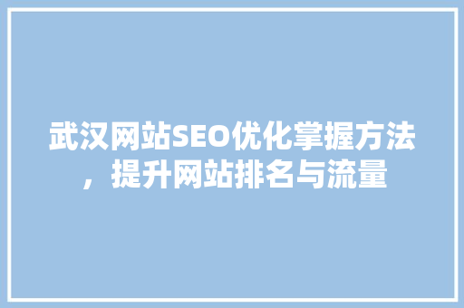 武汉网站SEO优化掌握方法，提升网站排名与流量