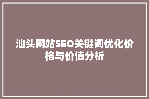 汕头网站SEO关键词优化价格与价值分析