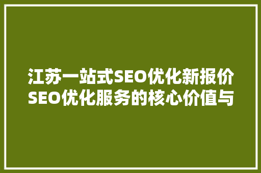 江苏一站式SEO优化新报价SEO优化服务的核心价值与优势