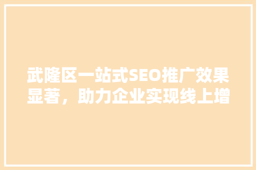 武隆区一站式SEO推广效果显著，助力企业实现线上增长