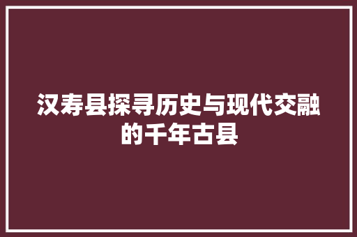 汉寿县探寻历史与现代交融的千年古县