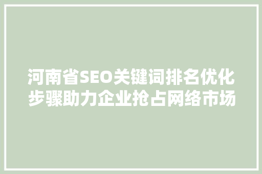 河南省SEO关键词排名优化步骤助力企业抢占网络市场制高点