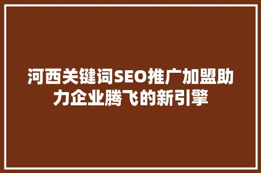 河西关键词SEO推广加盟助力企业腾飞的新引擎