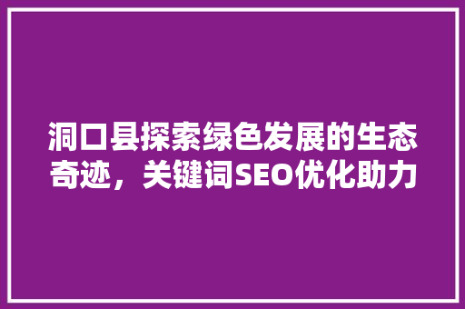 洞口县探索绿色发展的生态奇迹，关键词SEO优化助力县域经济腾飞