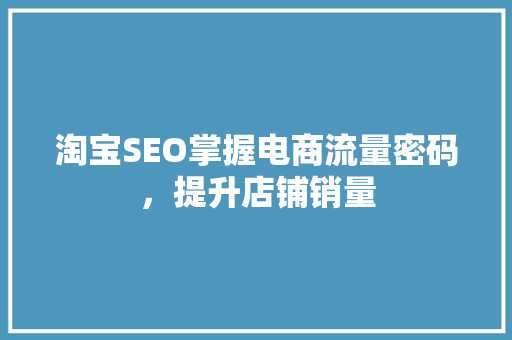 淘宝SEO掌握电商流量密码，提升店铺销量