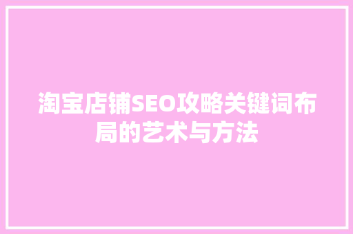 淘宝店铺SEO攻略关键词布局的艺术与方法