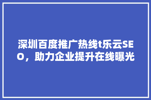 深圳百度推广热线t乐云SEO，助力企业提升在线曝光度
