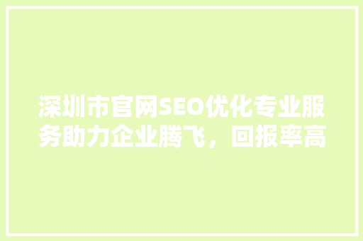 深圳市官网SEO优化专业服务助力企业腾飞，回报率高达多少