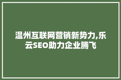 温州互联网营销新势力,乐云SEO助力企业腾飞