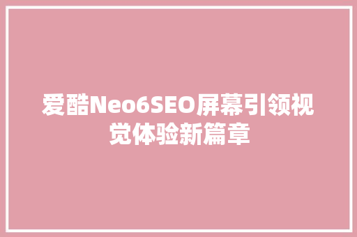 爱酷Neo6SEO屏幕引领视觉体验新篇章