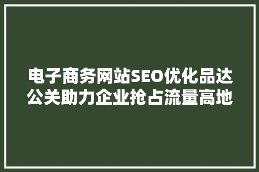 电子商务网站SEO优化品达公关助力企业抢占流量高地
