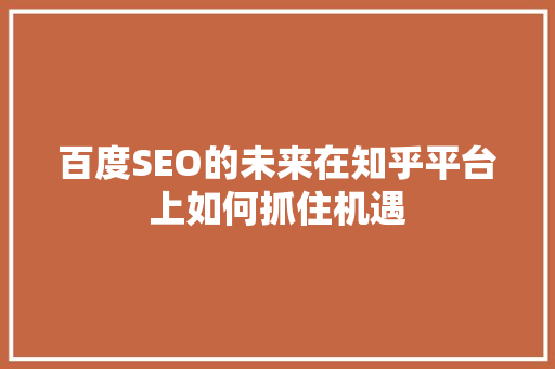 百度SEO的未来在知乎平台上如何抓住机遇