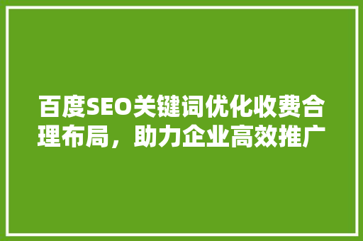 百度SEO关键词优化收费合理布局，助力企业高效推广