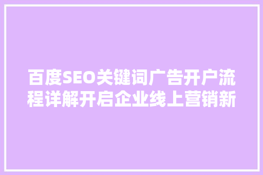 百度SEO关键词广告开户流程详解开启企业线上营销新篇章