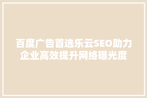 百度广告首选乐云SEO助力企业高效提升网络曝光度