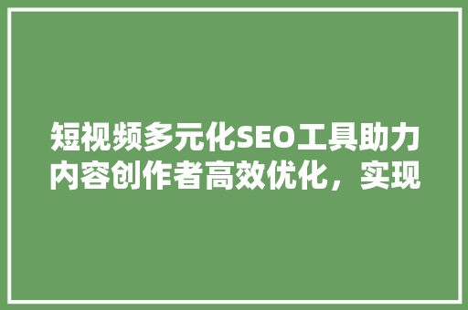 短视频多元化SEO工具助力内容创作者高效优化，实现流量翻倍