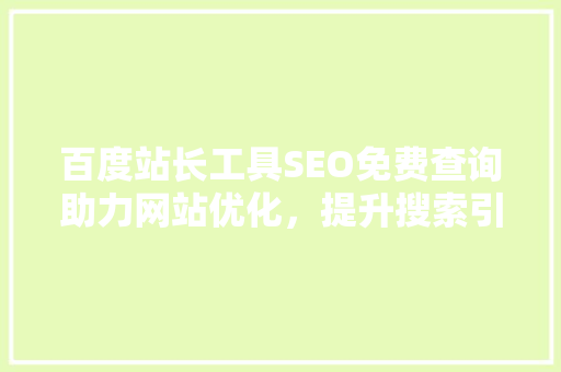 百度站长工具SEO免费查询助力网站优化，提升搜索引擎排名