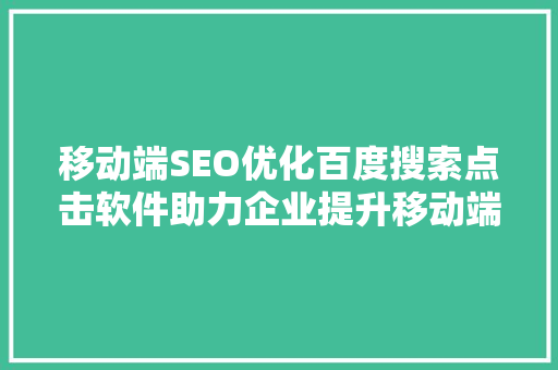 移动端SEO优化百度搜索点击软件助力企业提升移动端流量